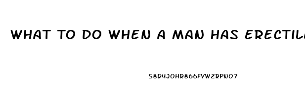 What To Do When A Man Has Erectile Dysfunction