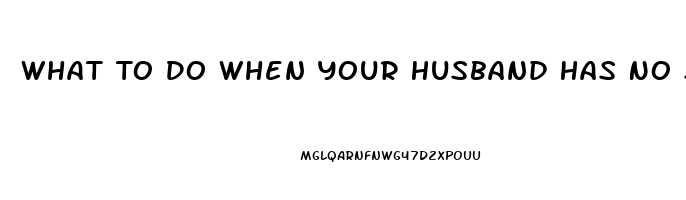 What To Do When Your Husband Has No Sex Drive