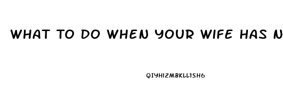 What To Do When Your Wife Has No Sex Drive