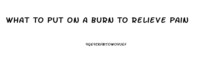 What To Put On A Burn To Relieve Pain