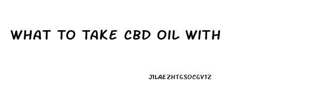 What To Take Cbd Oil With