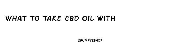 What To Take Cbd Oil With