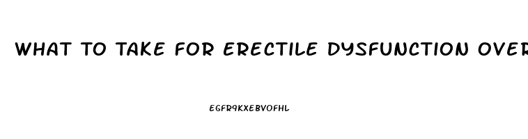 What To Take For Erectile Dysfunction Over The Counter