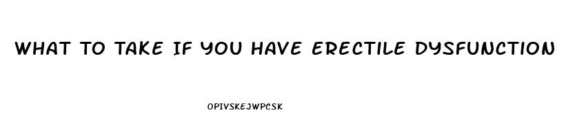 What To Take If You Have Erectile Dysfunction