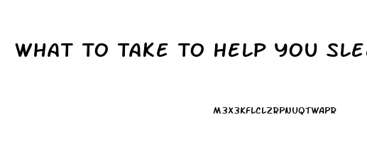 What To Take To Help You Sleep