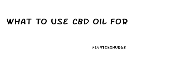 What To Use Cbd Oil For