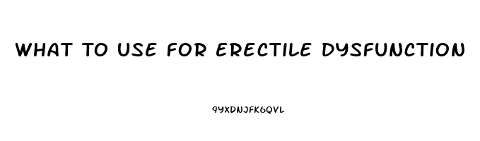 What To Use For Erectile Dysfunction