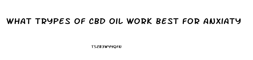 What Trypes Of Cbd Oil Work Best For Anxiaty