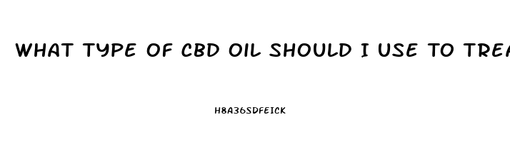 What Type Of Cbd Oil Should I Use To Treat Anxiety