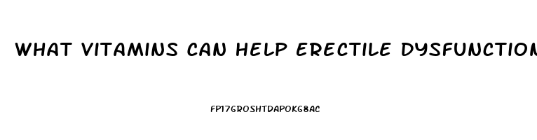 What Vitamins Can Help Erectile Dysfunction