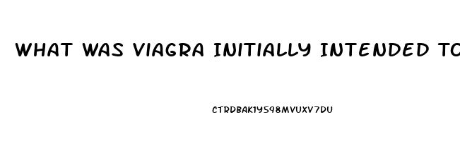 What Was Viagra Initially Intended To Treat