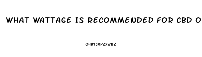 What Wattage Is Recommended For Cbd Oil