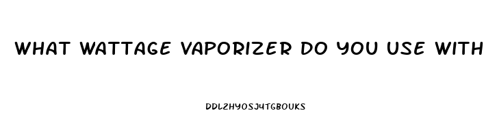 What Wattage Vaporizer Do You Use With Cbd Oil