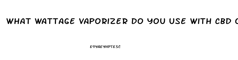 What Wattage Vaporizer Do You Use With Cbd Oil