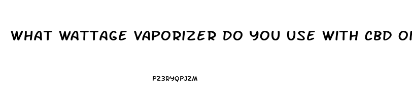 What Wattage Vaporizer Do You Use With Cbd Oil