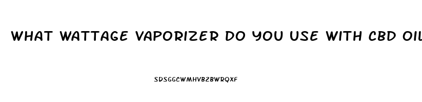 What Wattage Vaporizer Do You Use With Cbd Oil