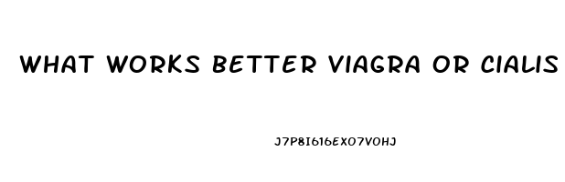 What Works Better Viagra Or Cialis