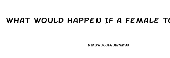 What Would Happen If A Female Took Viagra