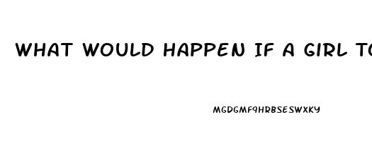 What Would Happen If A Girl Took Viagra