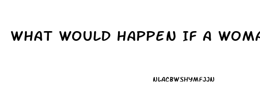 What Would Happen If A Woman Takes Viagra