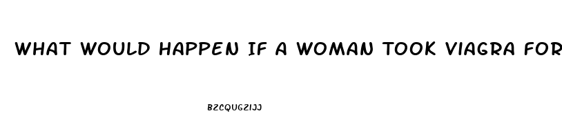 What Would Happen If A Woman Took Viagra For Men