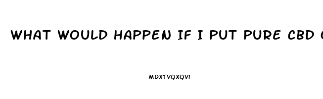 What Would Happen If I Put Pure Cbd Oil In My Tank For Vaping