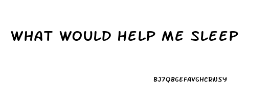 What Would Help Me Sleep