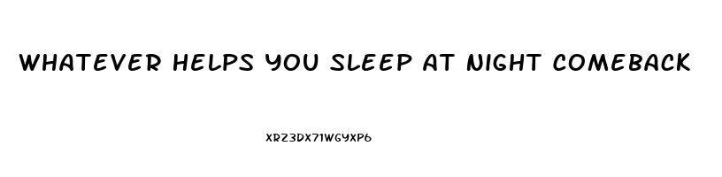 Whatever Helps You Sleep At Night Comeback