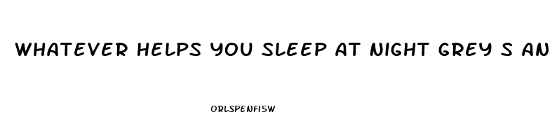 Whatever Helps You Sleep At Night Grey S Anatomy