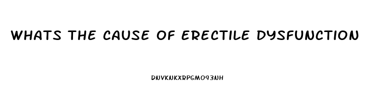 Whats The Cause Of Erectile Dysfunction