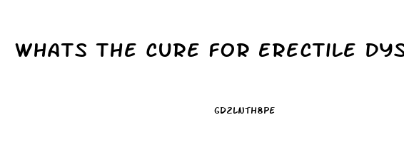 Whats The Cure For Erectile Dysfunction