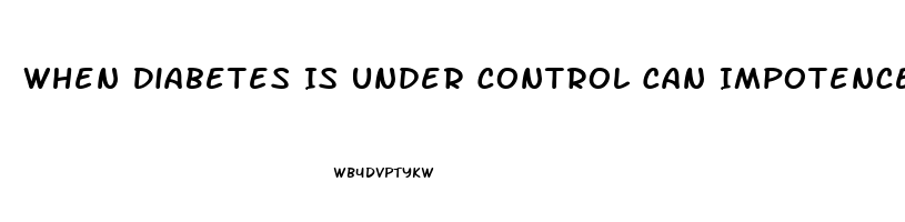 When Diabetes Is Under Control Can Impotence End