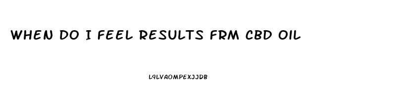 When Do I Feel Results Frm Cbd Oil