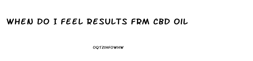 When Do I Feel Results Frm Cbd Oil