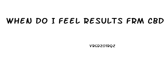 When Do I Feel Results Frm Cbd Oil