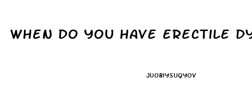 When Do You Have Erectile Dysfunction