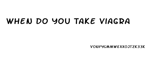 When Do You Take Viagra