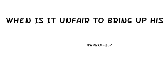 When Is It Unfair To Bring Up His Impotence