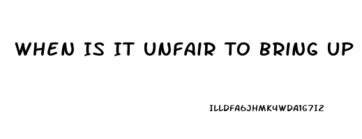 When Is It Unfair To Bring Up His Impotence