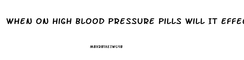 When On High Blood Pressure Pills Will It Effects Male Erection