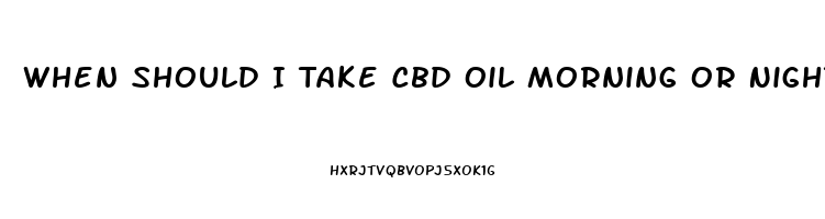 When Should I Take Cbd Oil Morning Or Night