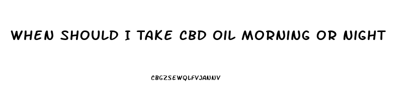 When Should I Take Cbd Oil Morning Or Night