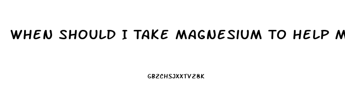 When Should I Take Magnesium To Help Me Sleep