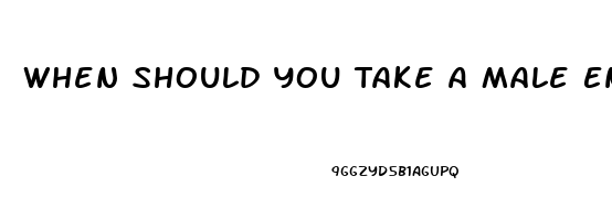 When Should You Take A Male Enhancement Pill