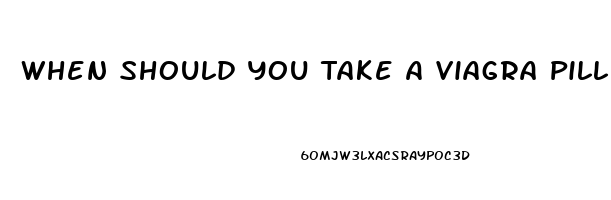 When Should You Take A Viagra Pill