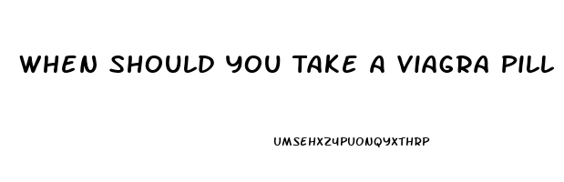 When Should You Take A Viagra Pill