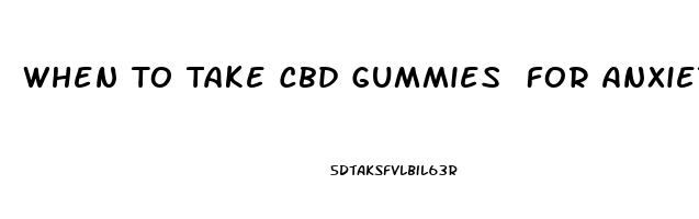 When To Take Cbd Gummies For Anxiety