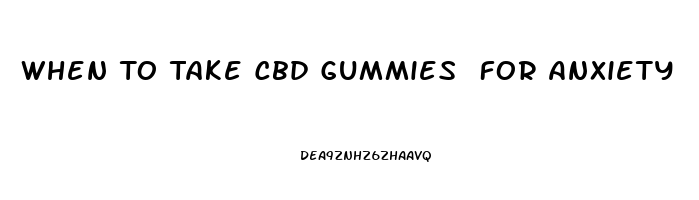 When To Take Cbd Gummies For Anxiety