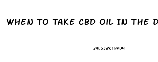 When To Take Cbd Oil In The Day