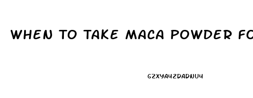 When To Take Maca Powder For Libido